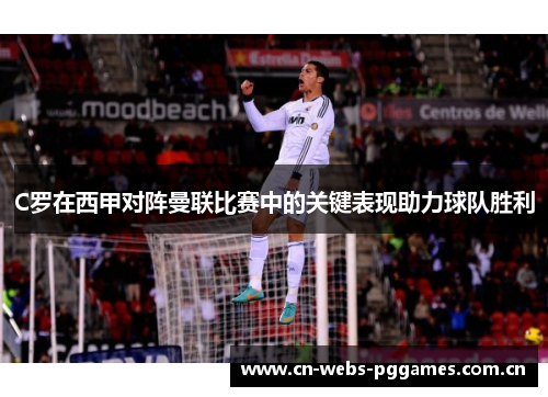 C罗在西甲对阵曼联比赛中的关键表现助力球队胜利